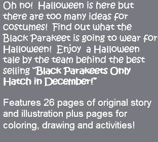 Oh no! Halloween is here but there are too many ideas for costumes! Find out what the Black Parakeet is going to wear for Halloween! Enjoy a Halloween tale by the team behind the best selling “Black Parakeets Only Hatch in December!” Features 26 pages of original story and illustration plus pages for coloring, drawing and activities!
